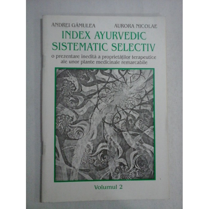     INDEX  AYURVEDIC  SISTEMATIC  SELECTIV o prezentare inedita a proprietatilor terapeutice ale unor plante medicinale remarcabile vol.2  -  Andrei GAMULEA & Aurora  NICOLAE 